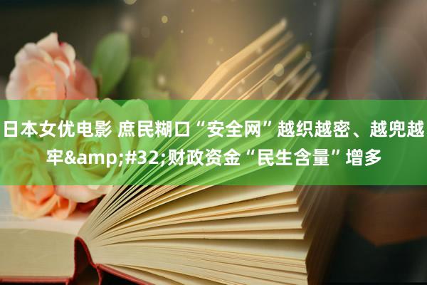 日本女优电影 庶民糊口“安全网”越织越密、越兜越牢&#32;财政资金“民生含量”增多