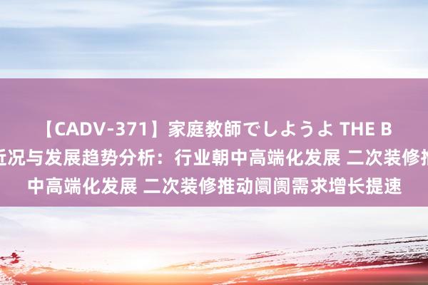 【CADV-371】家庭教師でしようよ THE BEST 2 瓷砖行业竞争近况与发展趋势分析：行业朝中高端化发展 二次装修推动阛阓需求增长提速