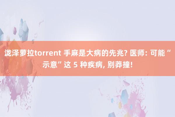 泷泽萝拉torrent 手麻是大病的先兆? 医师: 可能“示意”这 5 种疾病， 别莽撞!