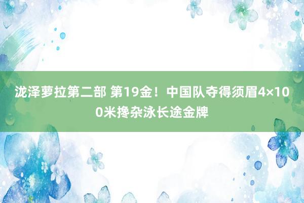 泷泽萝拉第二部 第19金！中国队夺得须眉4×100米搀杂泳长途金牌