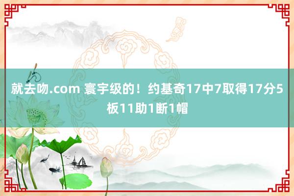 就去吻.com 寰宇级的！约基奇17中7取得17分5板11助1断1帽