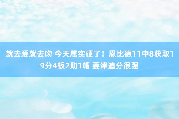 就去爱就去吻 今天属实硬了！恩比德11中8获取19分4板2助1帽 要津追分很强