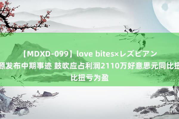 【MDXD-099】love bites×レズビアン 五矿资源发布中期事迹 鼓吹应占利润2110万好意思元同比扭亏为盈