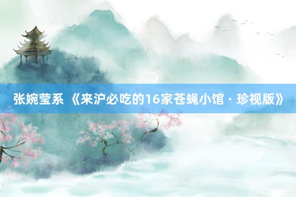 张婉莹系 《来沪必吃的16家苍蝇小馆 · 珍视版》