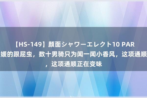 【HS-149】顔面シャワーエレクト10 PART28 骑行媛的跟屁虫，数十男骑只为闻一闻小香风，这项通顺正在变味