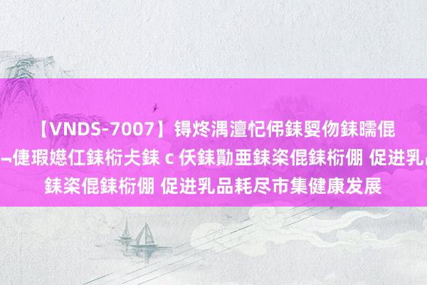 【VNDS-7007】锝炵湡澶忋伄銇娿伆銇曘倱锝?鐔熷コ銇犮仯銇﹁倢瑕嬨仜銇椼仧銇ｃ仸銇勩亜銇栥倱銇椼倗 促进乳品耗尽市集健康发展