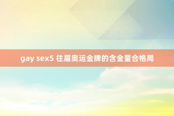 gay sex5 往届奥运金牌的含金量合格局