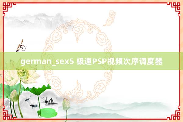 german_sex5 极速PSP视频次序调度器