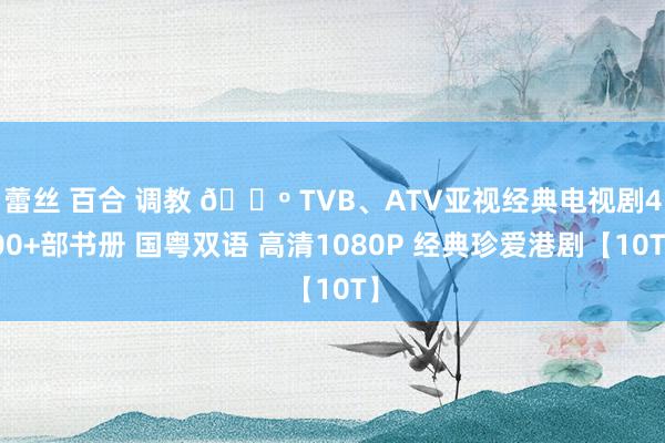 蕾丝 百合 调教 📺 TVB、ATV亚视经典电视剧400+部书册 国粤双语 高清1080P 经典珍爱港剧【10T】