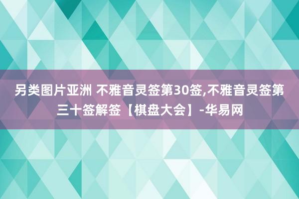 另类图片亚洲 不雅音灵签第30签，不雅音灵签第三十签解签【棋盘大会】-华易网