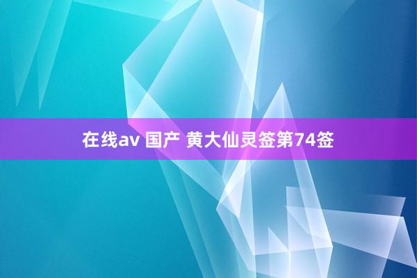 在线av 国产 黄大仙灵签第74签