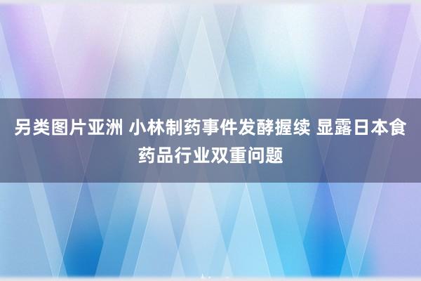 另类图片亚洲 小林制药事件发酵握续 显露日本食药品行业双重问题